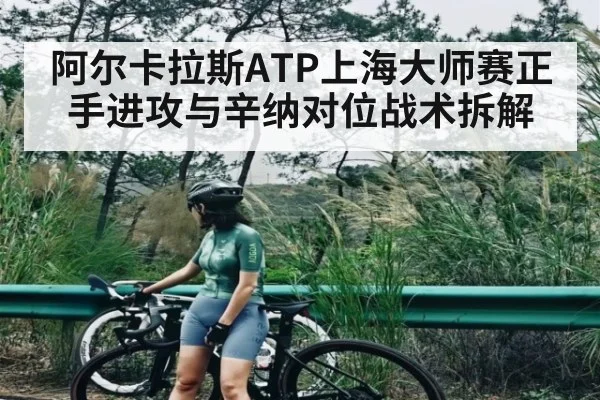 阿尔卡拉斯ATP上海大师赛正手进攻与辛纳对位战术拆解 | c7c7